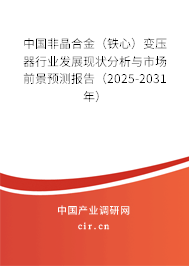 中國非晶合金（鐵心）變壓器行業(yè)發(fā)展現(xiàn)狀分析與市場前景預測報告（2025-2031年）