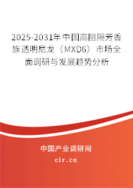 2025-2031年中國高阻隔芳香族透明尼龍(MXD6)市場全面調(diào)研與發(fā)展趨勢分析 2025-2031年中國高阻隔芳香族透明尼龍(MXD6)市場全面調(diào)研與發(fā)展趨勢分析