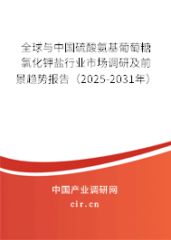 全球與中國硫酸氨基葡萄糖氯化鉀鹽行業(yè)市場調(diào)研及前景趨勢報告（2025-2031年）
