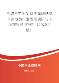 全球與中國N-對甲苯磺?；奖彼嵝袠I(yè)發(fā)展調(diào)研與市場前景預(yù)測報告（2025年版）