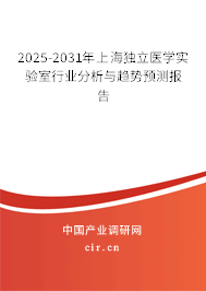 2025-2031年上海獨立醫(yī)學實驗室行業(yè)分析與趨勢預測報告