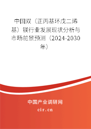 中國雙（正丙基環(huán)戊二烯基）鎂行業(yè)發(fā)展現(xiàn)狀分析與市場前景預測（2024-2030年）