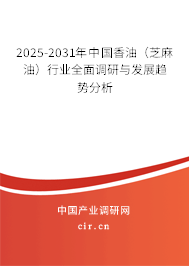 2025-2031年中國香油(芝麻油)行業(yè)全面調(diào)研與發(fā)展趨勢分析 2025-2031年中國香油(芝麻油)行業(yè)全面調(diào)研與發(fā)展趨勢分析