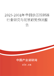 2025-2031年中國(guó)余壓控制器行業(yè)研究與前景趨勢(shì)預(yù)測(cè)報(bào)告