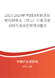 2023-2029年中國遠程信息處理控制單元（TCU）行業(yè)深度調(diào)研與發(fā)展前景預測報告