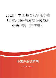 2025年中國(guó)整合營(yíng)銷服務(wù)市場(chǎng)現(xiàn)狀調(diào)研與發(fā)展趨勢(shì)預(yù)測(cè)分析報(bào)告(已下架) 2025年中國(guó)整合營(yíng)銷服務(wù)市場(chǎng)現(xiàn)狀調(diào)研與發(fā)展趨勢(shì)預(yù)測(cè)分析報(bào)告(已下架)