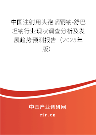 中國注射用頭孢哌酮鈉-舒巴坦鈉行業(yè)現(xiàn)狀調(diào)查分析及發(fā)展趨勢預(yù)測報(bào)告（2025年版）