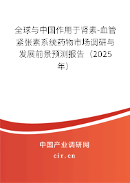 全球與中國(guó)作用于腎素-血管緊張素系統(tǒng)藥物市場(chǎng)調(diào)研與發(fā)展前景預(yù)測(cè)報(bào)告（2025年）