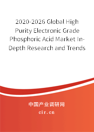 2020-2026 Global High Purity Electronic Grade Phosphoric Acid Market In-Depth Research and Trends Report 2020-2026 Global High Purity Electronic Grade Phosphoric Acid Market In-Depth Research and Trends Report