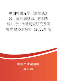 中國補(bǔ)償光學(xué)（波前感測(cè)器、波前調(diào)整器、控制系統(tǒng)）行業(yè)市場(chǎng)調(diào)查研究及發(fā)展前景預(yù)測(cè)報(bào)告（2022年版）