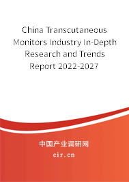 China Transcutaneous Monitors Industry In-Depth Research and Trends Report 2022-2027 China Transcutaneous Monitors Industry In-Depth Research and Trends Report 2022-2027