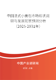 中國法式小面包市場現(xiàn)狀調(diào)研與發(fā)展前景預(yù)測分析（2025-2031年）