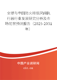 全球與中國防火排煙風閥執(zhí)行器行業(yè)發(fā)展研究分析及市場前景預(yù)測報告（2025-2031年）