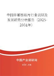中國非那雄胺片行業(yè)調(diào)研及發(fā)展趨勢分析報告（2025-2031年）