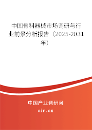 中國骨科器械市場調(diào)研與行業(yè)前景分析報告（2025-2031年）