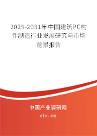 2025-2031年中國建筑PC構(gòu)件制造行業(yè)發(fā)展研究與市場前景報告