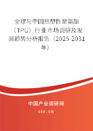 全球與中國(guó)熱塑性聚氨酯（TPU）行業(yè)市場(chǎng)調(diào)研及發(fā)展趨勢(shì)分析報(bào)告（2025-2031年）