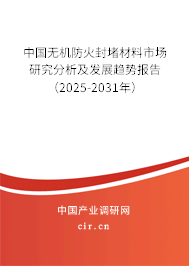 中國無機防火封堵材料市場研究分析及發(fā)展趨勢報告（2025-2031年）