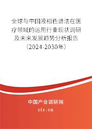 全球與中國(guó)液相色譜法在醫(yī)療領(lǐng)域的運(yùn)用行業(yè)現(xiàn)狀調(diào)研及未來(lái)發(fā)展趨勢(shì)分析報(bào)告（2024-2030年）