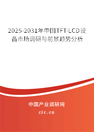 2025-2031年中國TFT-LCD設(shè)備市場調(diào)研與前景趨勢分析