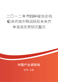 二〇一二年中國腫瘤治療機臨床終端市場調(diào)研及未來六年發(fā)展前景研究報告