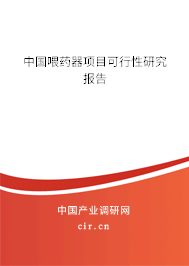 中國喂藥器項(xiàng)目可行性研究報(bào)告