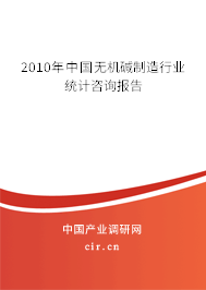 2010年中國無機堿制造行業(yè)統(tǒng)計咨詢報告 2010年中國無機堿制造行業(yè)統(tǒng)計咨詢報告