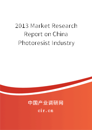 2013 Market Research Report on China Photoresist Industry 2013 Market Research Report on China Photoresist Industry