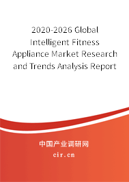 2020-2026 Global Intelligent Fitness Appliance Market Research and Trends Analysis Report 2020-2026 Global Intelligent Fitness Appliance Market Research and Trends Analysis Report