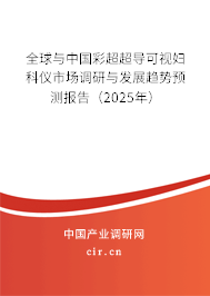 全球與中國彩超超導(dǎo)可視婦科儀市場調(diào)研與發(fā)展趨勢預(yù)測報(bào)告（2025年）