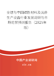 全球與中國磁性材料及元件生產(chǎn)設(shè)備行業(yè)發(fā)展調(diào)研與市場前景預(yù)測報告（2025年版）