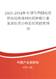 2025-2031年全球與中國電線和電纜絕緣材料和護套行業(yè)發(fā)展現(xiàn)狀分析及前景趨勢預(yù)測