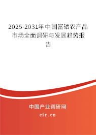 2025-2031年中國(guó)富硒農(nóng)產(chǎn)品市場(chǎng)全面調(diào)研與發(fā)展趨勢(shì)報(bào)告