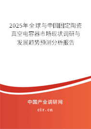 2025年全球與中國(guó)固定陶瓷真空電容器市場(chǎng)現(xiàn)狀調(diào)研與發(fā)展趨勢(shì)預(yù)測(cè)分析報(bào)告