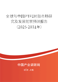 全球與中國PTFE樹脂市場研究及發(fā)展前景預測報告（2025-2031年）