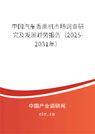 中國汽車香薰機市場調查研究及發(fā)展趨勢報告（2025-2031年）