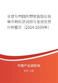 全球與中國熱塑聚氨酯封裝帶市場現(xiàn)狀調(diào)研與發(fā)展前景分析報(bào)告（2024-2030年）