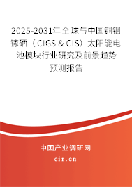 2025-2031年全球與中國銅銦鎵硒(CIGS & CIS)太陽能電池模塊行業(yè)研究及前景趨勢預測報告 2025-2031年全球與中國銅銦鎵硒(CIGS & CIS)太陽能電池模塊行業(yè)研究及前景趨勢預測報告