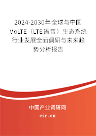 2024-2030年全球與中國VoLTE（LTE語音）生態(tài)系統(tǒng)行業(yè)發(fā)展全面調(diào)研與未來趨勢分析報告