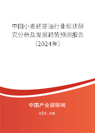 中國小麥胚芽油行業(yè)現(xiàn)狀研究分析及發(fā)展趨勢預測報告（2024年）