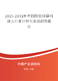 2025-2031年中國智能除草機(jī)器人行業(yè)分析與發(fā)展趨勢報告