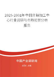 2025-2031年中國主軸加工中心行業(yè)調(diào)研與市場前景分析報告