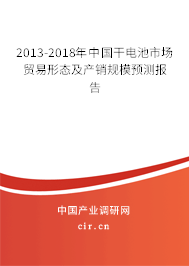 2013-2018年中國干電池市場貿(mào)易形態(tài)及產(chǎn)銷規(guī)模預(yù)測報告
