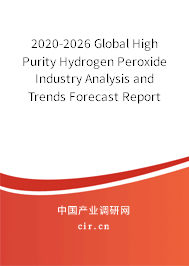 2020-2026 Global High Purity Hydrogen Peroxide Industry Analysis and Trends Forecast Report 2020-2026 Global High Purity Hydrogen Peroxide Industry Analysis and Trends Forecast Report