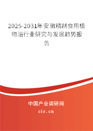 2025-2031年安徽精制食用植物油行業(yè)研究與發(fā)展趨勢報告