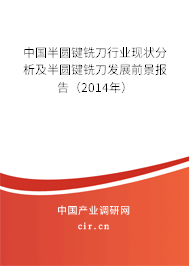 中國半圓鍵銑刀行業(yè)現(xiàn)狀分析及半圓鍵銑刀發(fā)展前景報告(2014年) 中國半圓鍵銑刀行業(yè)現(xiàn)狀分析及半圓鍵銑刀發(fā)展前景報告(2014年)
