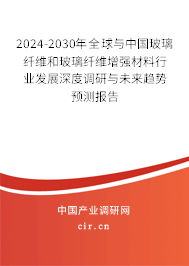 2024-2030年全球與中國玻璃纖維和玻璃纖維增強材料行業(yè)發(fā)展深度調(diào)研與未來趨勢預測報告