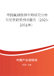 中國氟硼酸鉀市場研究分析與前景趨勢預測報告（2025-2031年）