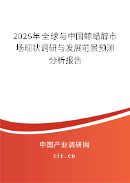 2025年全球與中國鯨蠟醇市場現(xiàn)狀調(diào)研與發(fā)展前景預測分析報告