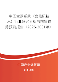 中國空調(diào)系統(tǒng)(含熱泵技術(shù))行業(yè)研究分析與前景趨勢預(yù)測報告(2025-2031年) 中國空調(diào)系統(tǒng)(含熱泵技術(shù))行業(yè)研究分析與前景趨勢預(yù)測報告(2025-2031年)